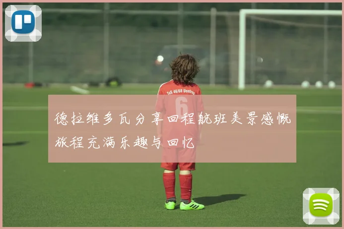德拉维多瓦分享回程航班美景感慨旅程充满乐趣与回忆
