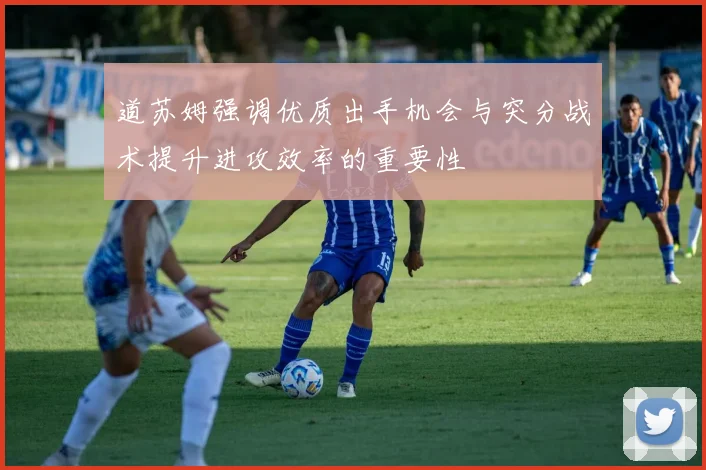 道苏姆强调优质出手机会与突分战术提升进攻效率的重要性
