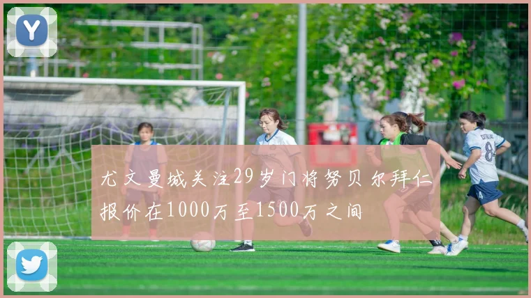 尤文曼城关注29岁门将努贝尔拜仁报价在1000万至1500万之间