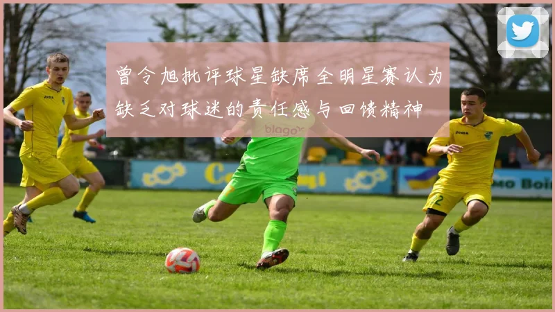 曾令旭批评球星缺席全明星赛认为缺乏对球迷的责任感与回馈精神