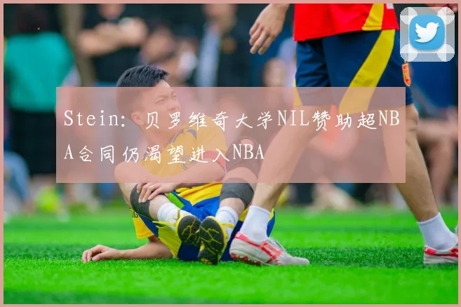 Stein：贝罗维奇大学NIL赞助超NBA合同仍渴望进入NBA