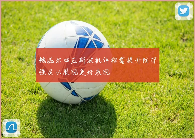 鲍威尔回应斯波批评称需提升防守强度以展现更好表现