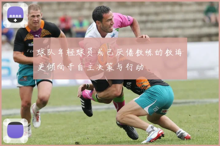 球队年轻球员或已厌倦教练的教诲更倾向于自主决策与行动