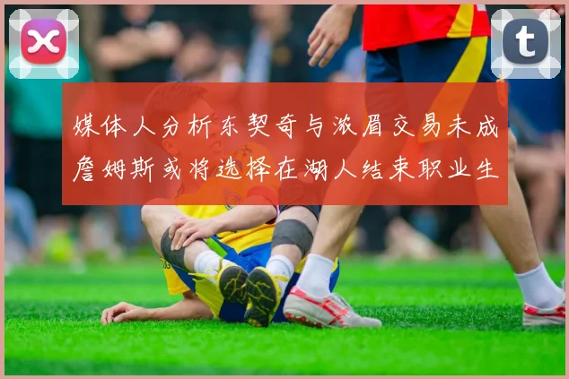 媒体人分析东契奇与浓眉交易未成詹姆斯或将选择在湖人结束职业生涯