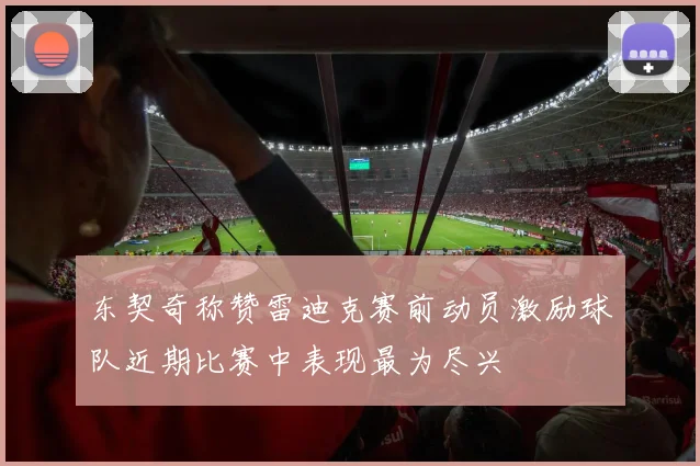 东契奇称赞雷迪克赛前动员激励球队近期比赛中表现最为尽兴