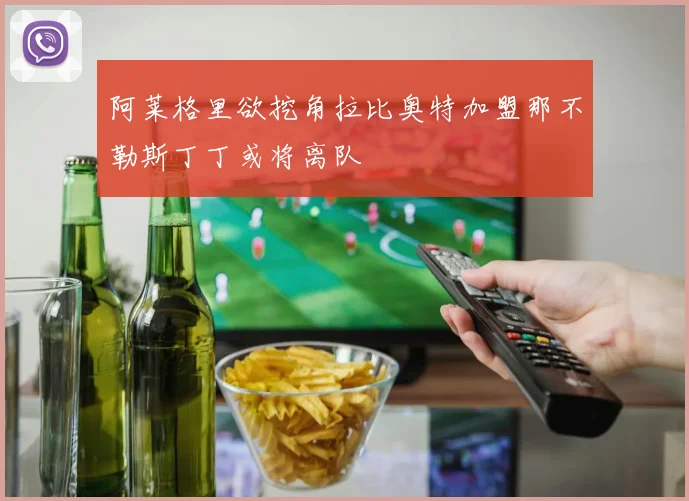 阿莱格里欲挖角拉比奥特加盟那不勒斯丁丁或将离队